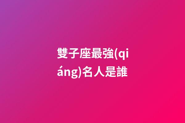 雙子座最強(qiáng)名人是誰-第1張-星座運(yùn)勢(shì)-玄機(jī)派