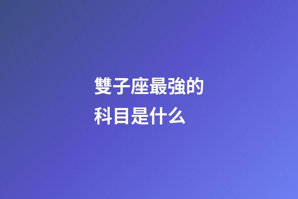 雙子座最強的科目是什么-第1張-星座運勢-玄機派