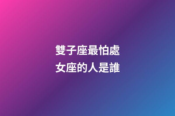 雙子座最怕處女座的人是誰-第1張-星座運勢-玄機派