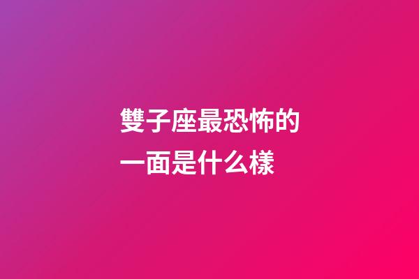 雙子座最恐怖的一面是什么樣-第1張-星座運勢-玄機派