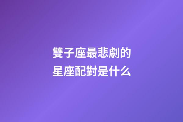 雙子座最悲劇的星座配對是什么-第1張-星座運勢-玄機派