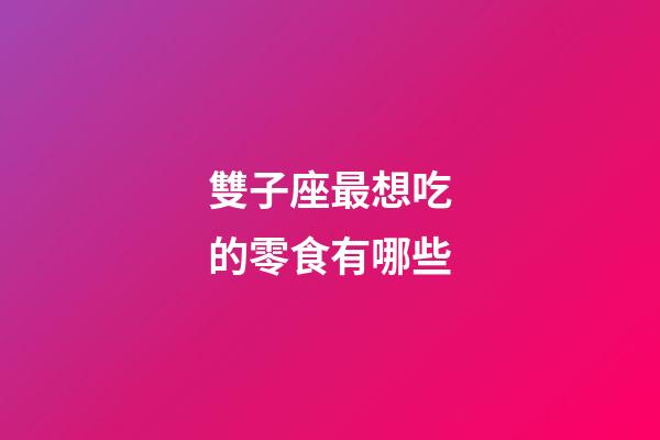 雙子座最想吃的零食有哪些-第1張-星座運勢-玄機派