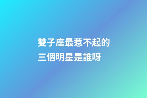 雙子座最惹不起的三個明星是誰呀-第1張-星座運勢-玄機派