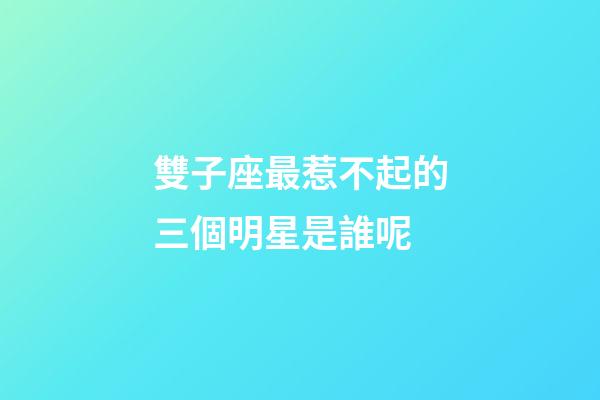 雙子座最惹不起的三個明星是誰呢-第1張-星座運勢-玄機派