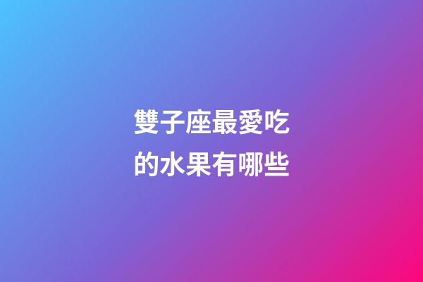 雙子座最愛吃的水果有哪些-第1張-星座運(yùn)勢-玄機(jī)派
