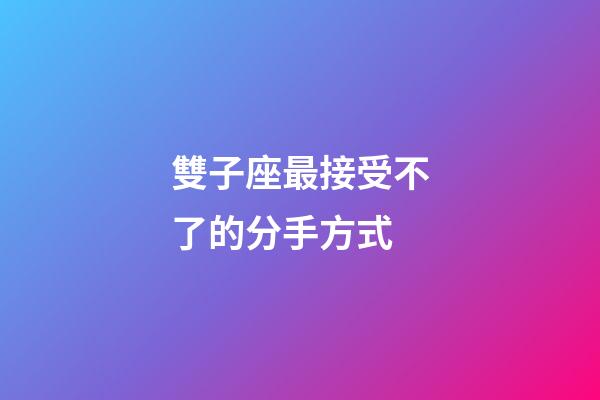 雙子座最接受不了的分手方式-第1張-星座運(yùn)勢-玄機(jī)派