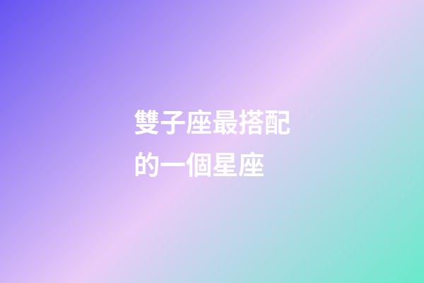 雙子座最搭配的一個星座-第1張-星座運勢-玄機派