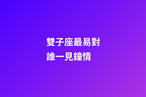 雙子座最易對誰一見鐘情-第1張-星座運勢-玄機派