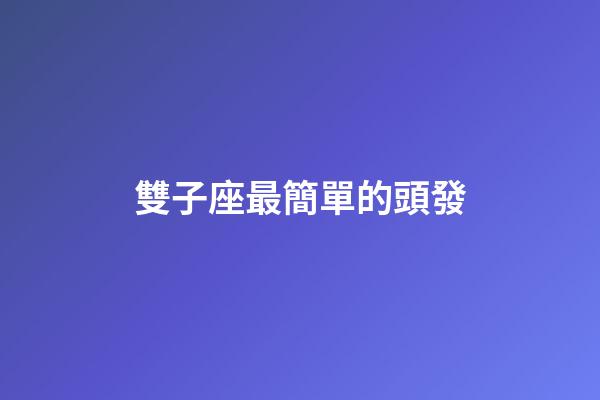 雙子座最簡單的頭發-第1張-星座運勢-玄機派