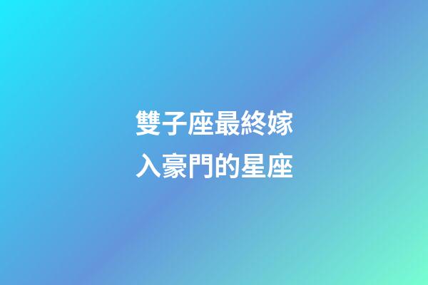 雙子座最終嫁入豪門的星座-第1張-星座運勢-玄機派