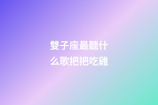 雙子座最聽什么歌把把吃雞-第1張-星座運勢-玄機派