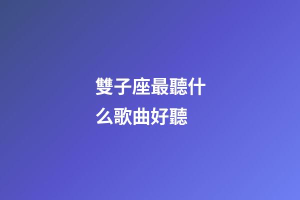 雙子座最聽什么歌曲好聽-第1張-星座運勢-玄機派