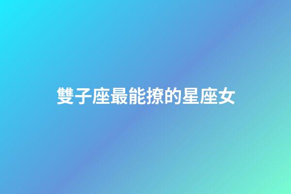 雙子座最能撩的星座女-第1張-星座運勢-玄機派