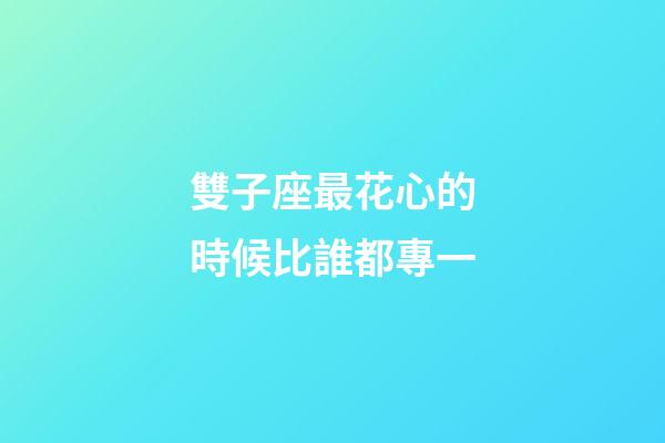 雙子座最花心的時候比誰都專一-第1張-星座運勢-玄機派