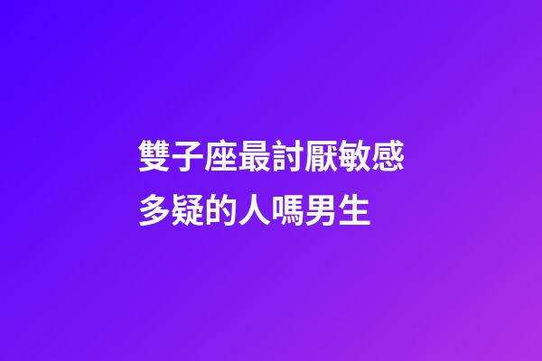 雙子座最討厭敏感多疑的人嗎男生-第1張-星座運勢-玄機派