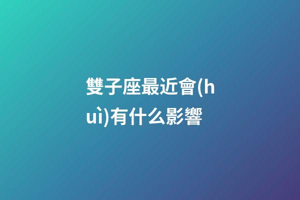 雙子座最近會(huì)有什么影響-第1張-星座運(yùn)勢-玄機(jī)派