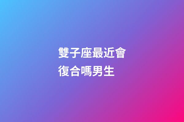雙子座最近會復合嗎男生-第1張-星座運勢-玄機派