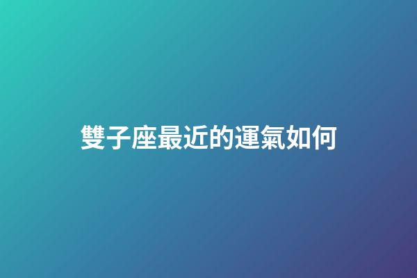雙子座最近的運氣如何-第1張-星座運勢-玄機派
