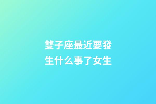 雙子座最近要發生什么事了女生-第1張-星座運勢-玄機派