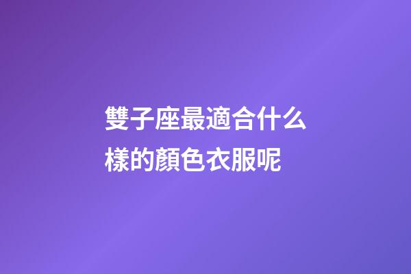 雙子座最適合什么樣的顏色衣服呢-第1張-星座運勢-玄機派