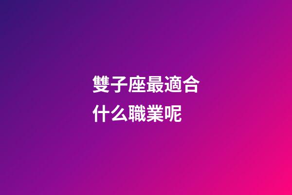 雙子座最適合什么職業呢-第1張-星座運勢-玄機派