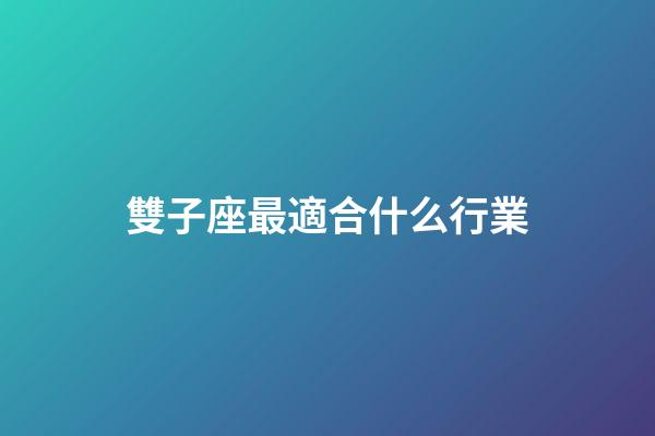 雙子座最適合什么行業-第1張-星座運勢-玄機派