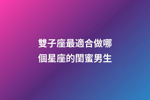 雙子座最適合做哪個星座的閨蜜男生-第1張-星座運勢-玄機派