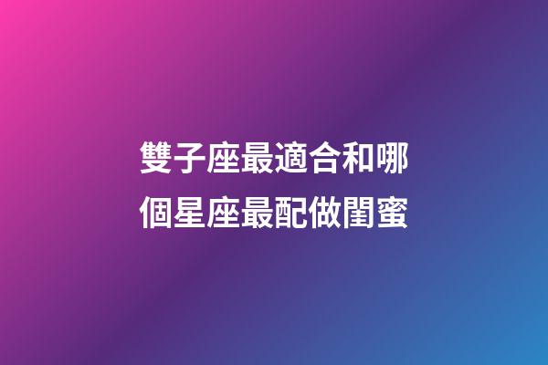 雙子座最適合和哪個星座最配做閨蜜-第1張-星座運勢-玄機派