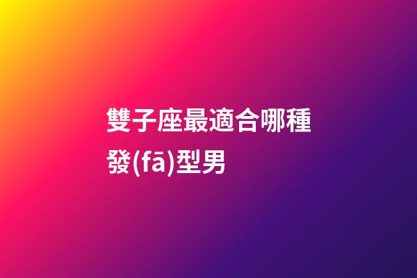 雙子座最適合哪種發(fā)型男-第1張-星座運(yùn)勢(shì)-玄機(jī)派