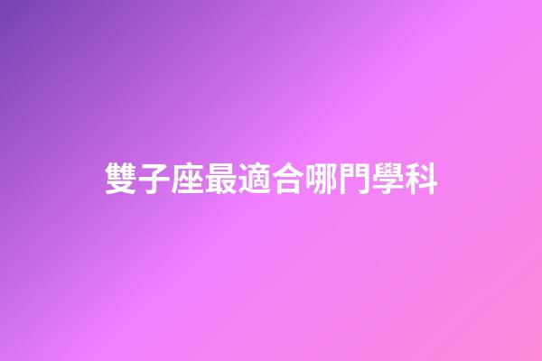 雙子座最適合哪門學科-第1張-星座運勢-玄機派