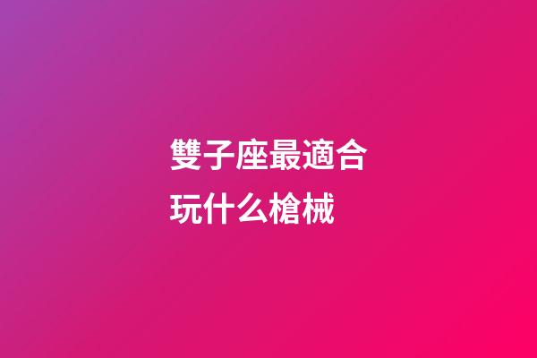 雙子座最適合玩什么槍械