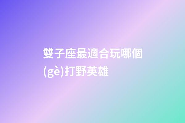 雙子座最適合玩哪個(gè)打野英雄-第1張-星座運(yùn)勢(shì)-玄機(jī)派