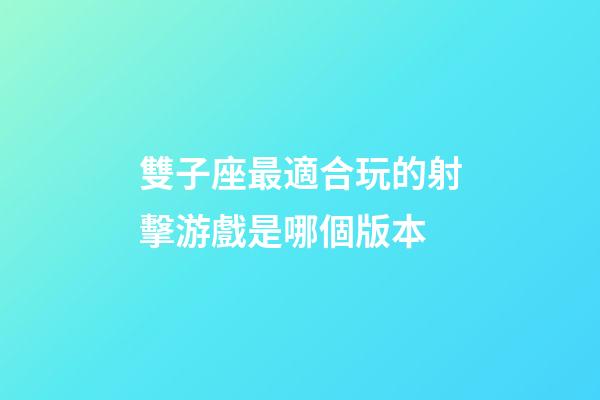 雙子座最適合玩的射擊游戲是哪個版本-第1張-星座運勢-玄機派