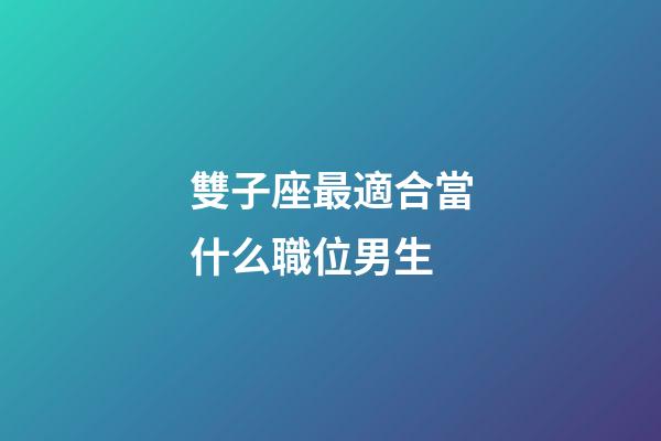 雙子座最適合當什么職位男生-第1張-星座運勢-玄機派
