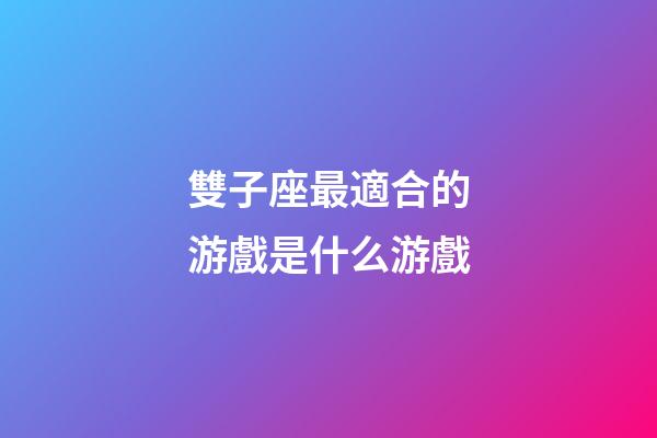 雙子座最適合的游戲是什么游戲-第1張-星座運(yùn)勢-玄機(jī)派