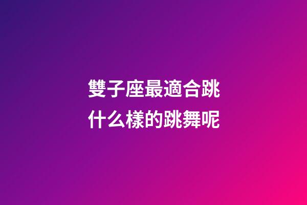 雙子座最適合跳什么樣的跳舞呢-第1張-星座運勢-玄機派