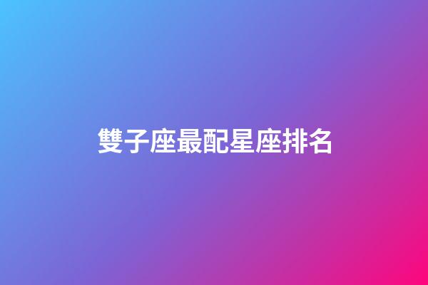 雙子座最配星座排名-第1張-星座運勢-玄機派