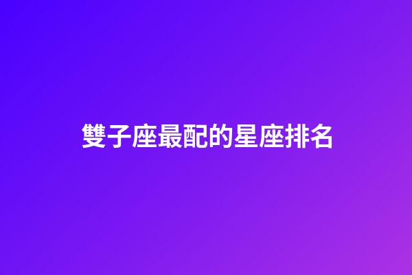 雙子座最配的星座排名-第1張-星座運勢-玄機(jī)派