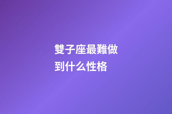 雙子座最難做到什么性格-第1張-星座運勢-玄機派