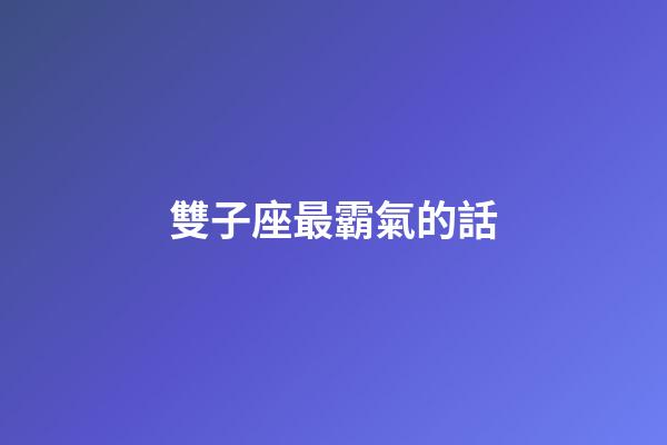 雙子座最霸氣的話-第1張-星座運勢-玄機派