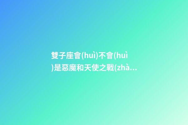雙子座會(huì)不會(huì)是惡魔和天使之戰(zhàn)-第1張-星座運(yùn)勢(shì)-玄機(jī)派