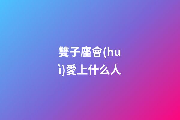 雙子座會(huì)愛上什么人
