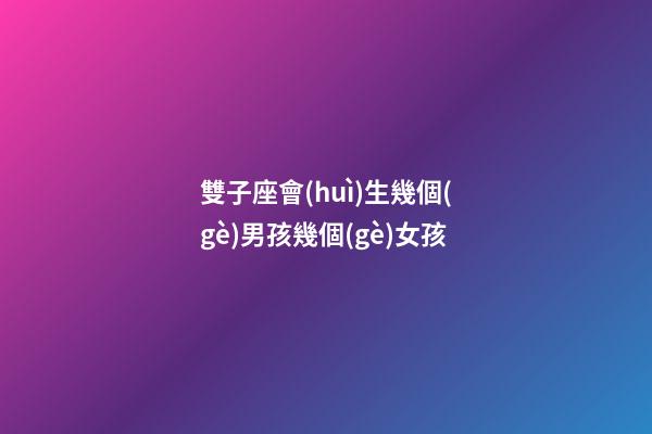 雙子座會(huì)生幾個(gè)男孩幾個(gè)女孩-第1張-星座運(yùn)勢(shì)-玄機(jī)派