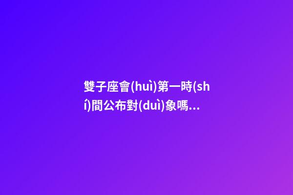 雙子座會(huì)第一時(shí)間公布對(duì)象嗎男生-第1張-星座運(yùn)勢(shì)-玄機(jī)派