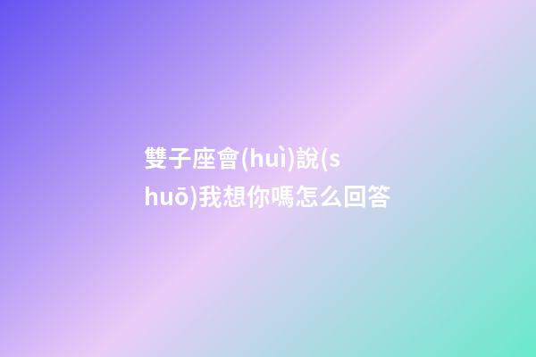 雙子座會(huì)說(shuō)我想你嗎怎么回答-第1張-星座運(yùn)勢(shì)-玄機(jī)派