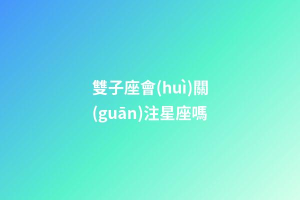 雙子座會(huì)關(guān)注星座嗎-第1張-星座運(yùn)勢(shì)-玄機(jī)派