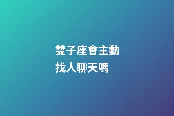 雙子座會主動找人聊天嗎-第1張-星座運勢-玄機派