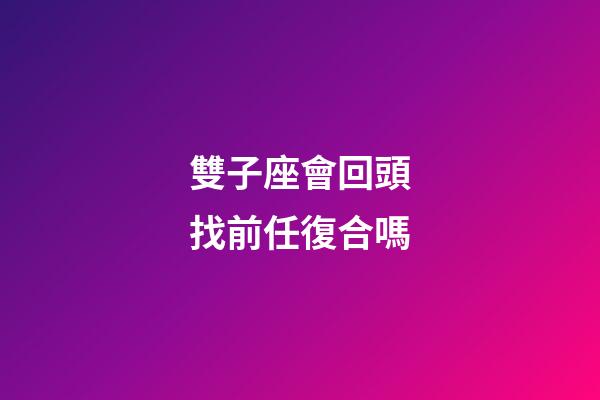 雙子座會回頭找前任復合嗎-第1張-星座運勢-玄機派