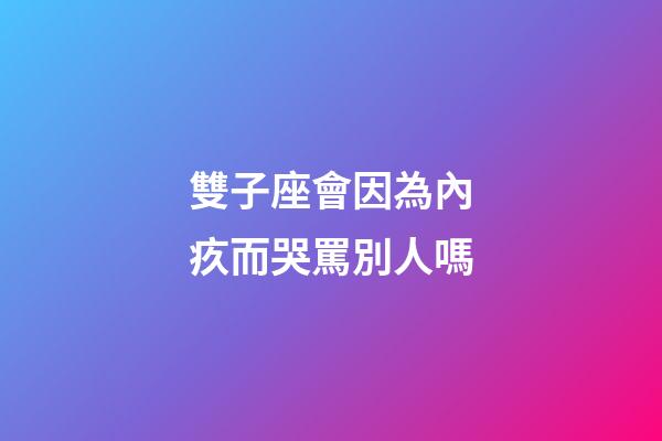 雙子座會因為內疚而哭罵別人嗎