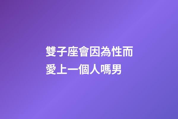 雙子座會因為性而愛上一個人嗎男-第1張-星座運勢-玄機派